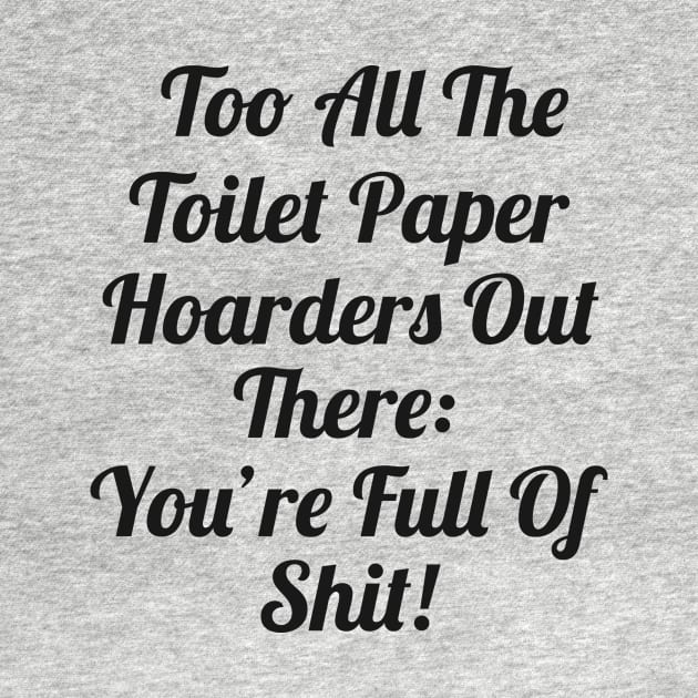 Toilet Paper Hoarders Are Full Of Shit! by cameradog